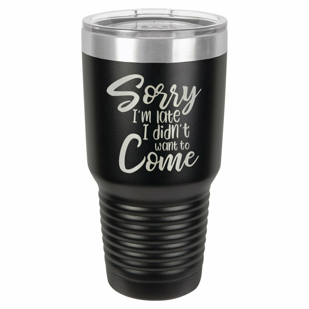 Sorry I'm Late I Didn't Want To Come Drink Tumbler With Straw - ONLY GIFTS