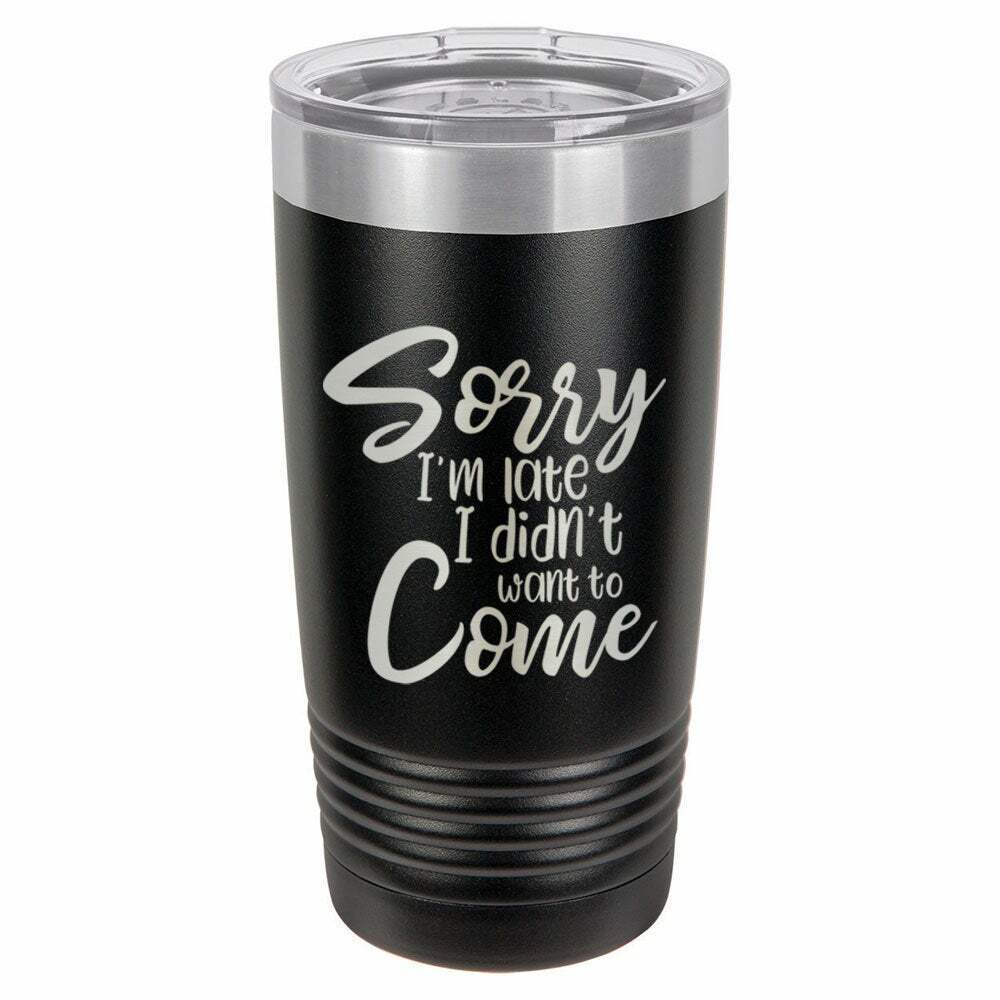 Sorry I'm Late I Didn't Want To Come Drink Tumbler With Straw - ONLY GIFTS